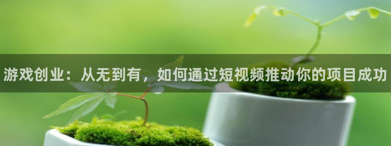 高德娱乐官网登录：游戏创业：从无到有，如何通过短视频推动你的