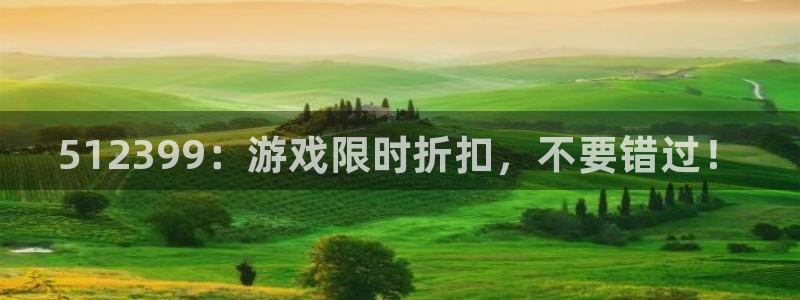 高德娱乐4主管：512399：游戏限时折扣，不要错过！