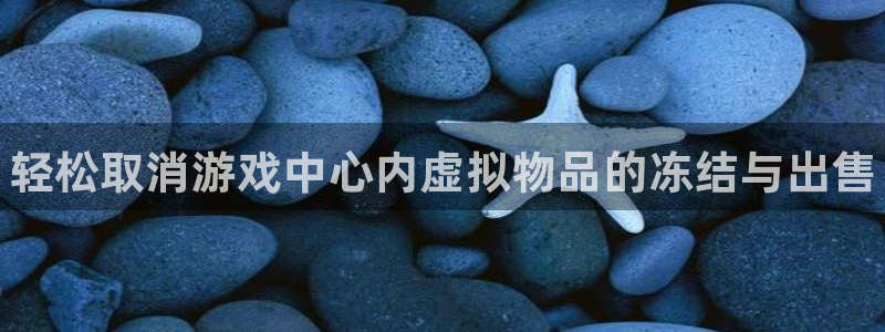高德娱乐平台注册：轻松取消游戏中心内虚拟物品的冻结与出售