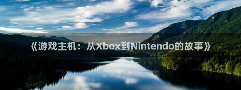 手机版高德娱乐客户端下载：《游戏主机：从Xbox到Ninte