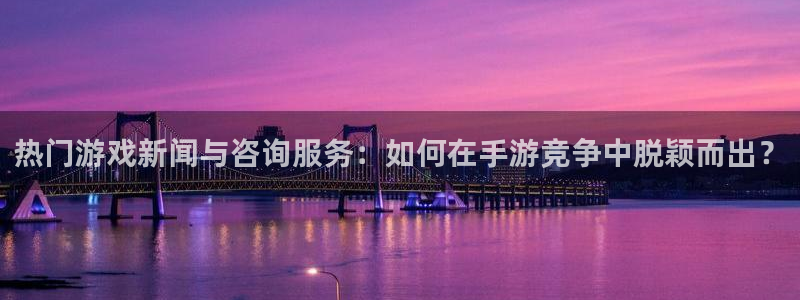 高德娱乐游戏：热门游戏新闻与咨询服务：如何在手游竞争中脱颖而