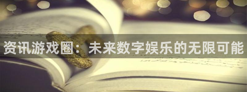 高德娱乐网页登录入口官网：资讯游戏圈：未来数字娱乐的无限可能