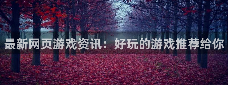 手机版高德娱乐客户端下载：最新网页游戏资讯：好玩的游戏推荐给