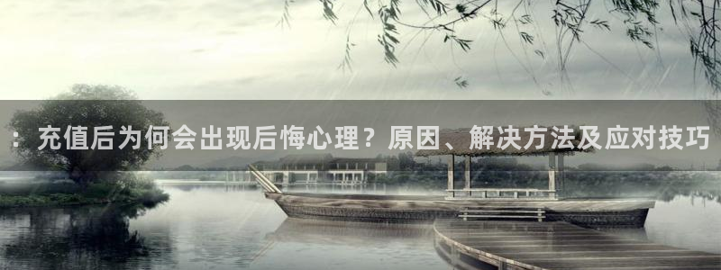 高德娱乐登录网址：：充值后为何会出现后悔心理？原因、解决方法