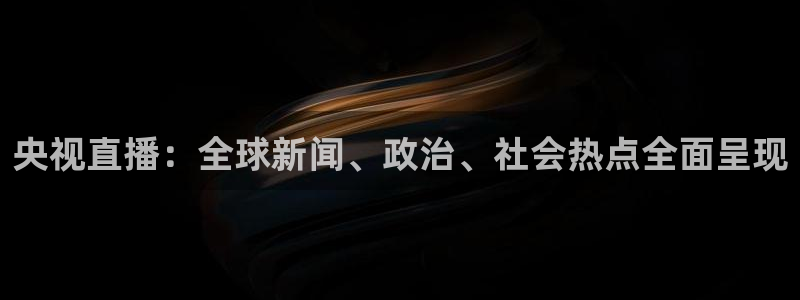 球神看球直播：央视直播：全球新闻、政治、社会热点全面呈现